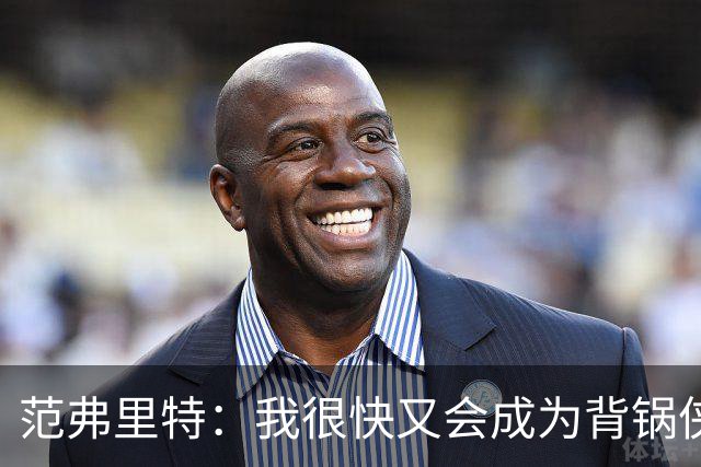 范弗里特：我很快又会成为背锅侠 在联盟10年什么场面都见过